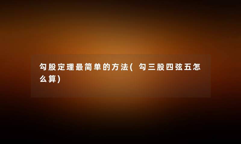 勾股定理简单的方法(勾三股四弦五怎么算) 勾股定理简单的方法(勾三股四弦五怎么算)