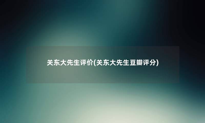 关东大先生评价(关东大先生豆瓣评分) 关东大先生评价(关东大先生豆瓣评分)