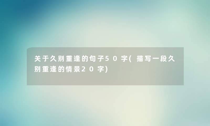 关于久别重逢的句子50字(描写一段久别重逢的情景20字) 关于久别重逢的句子50字(描写一段久别重逢的情景20字)