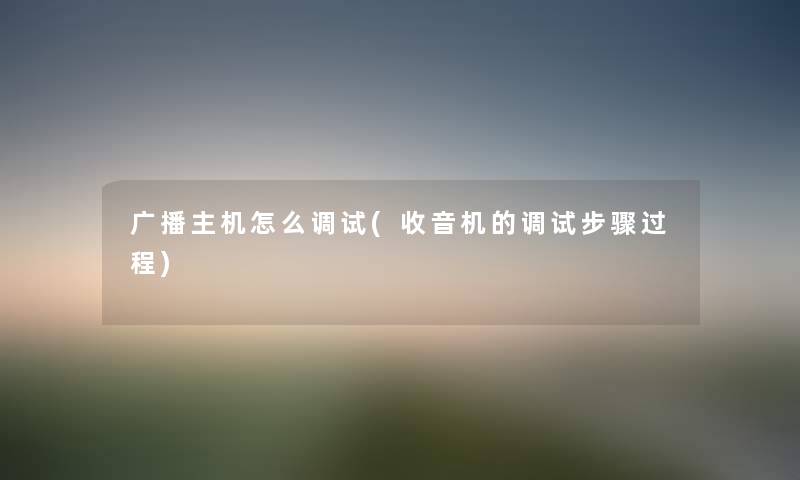 广播主机怎么调试(收音机的调试步骤过程) 广播主机怎么调试(收音机的调试步骤过程)