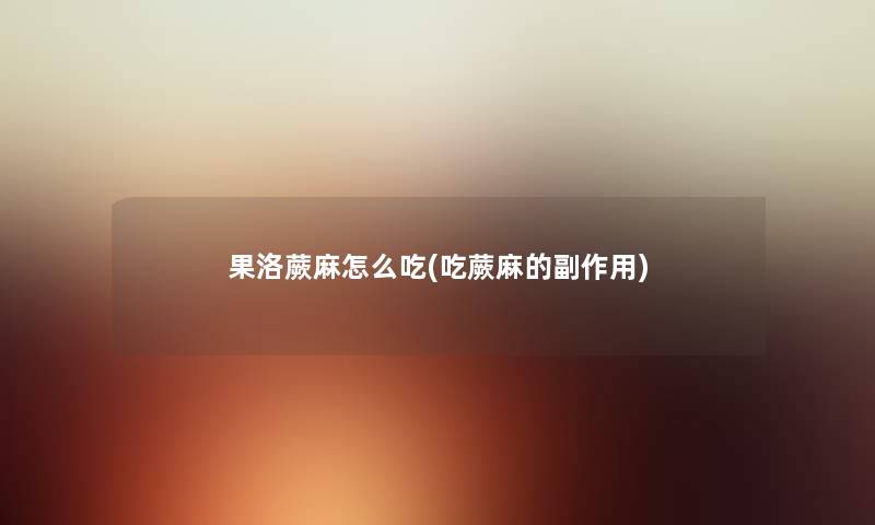果洛蕨麻怎么吃(吃蕨麻的副作用) 果洛蕨麻怎么吃(吃蕨麻的副作用)