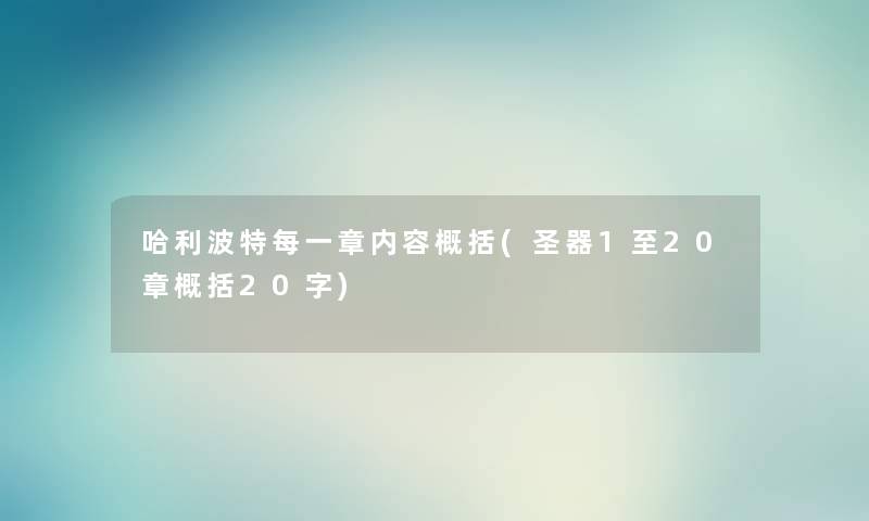 哈利波特每一章内容概括(圣器1至20章概括20字) 哈利波特每一章内容概括(圣器1至20章概括20字)