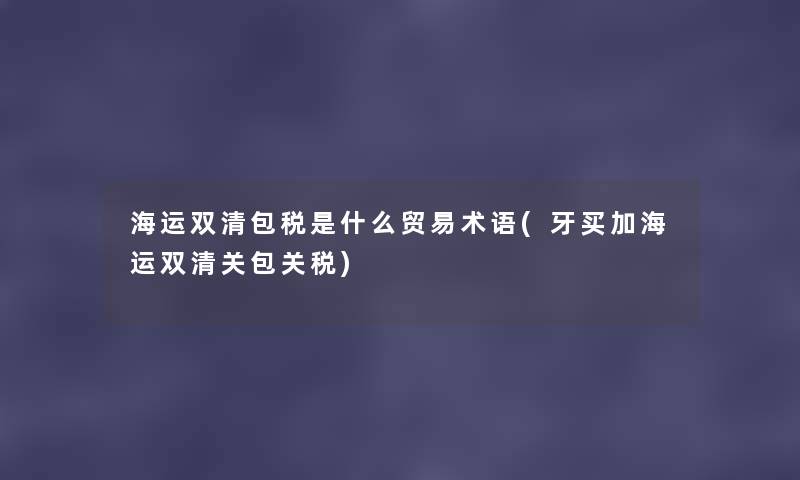 海运双清包税是什么贸易术语(牙买加海运双清关包关税) 海运双清包税是什么贸易术语(牙买加海运双清关包关税)