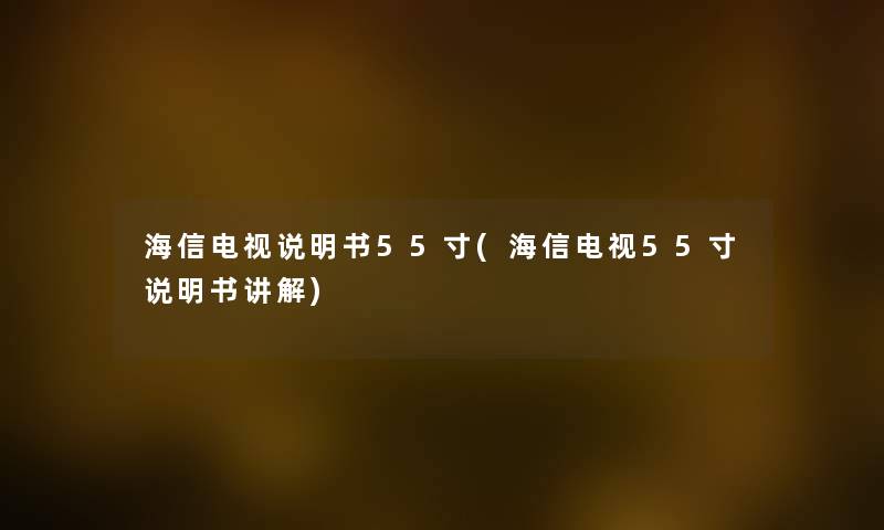 海信电视说明书55寸(海信电视55寸说明书讲解) 海信电视说明书55寸(海信电视55寸说明书讲解)