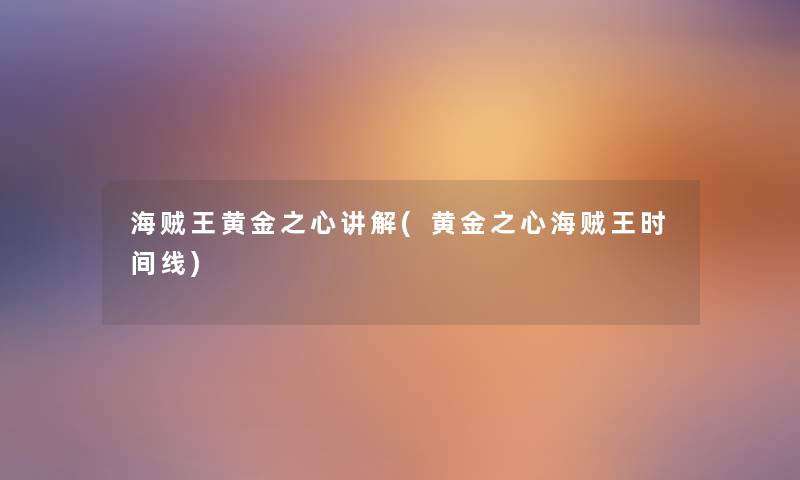 海贼王黄金之心讲解(黄金之心海贼王时间线) 海贼王黄金之心讲解(黄金之心海贼王时间线)