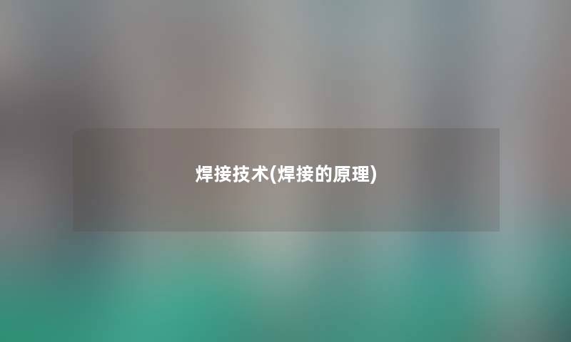 焊接技术(焊接的原理) 焊接技术(焊接的原理)
