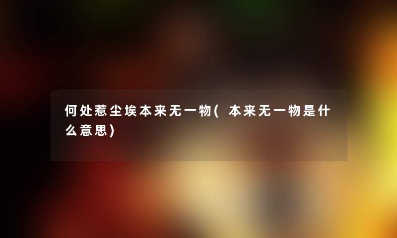 何处惹尘埃本来无一物(本来无一物是什么意思) 何处惹尘埃本来无一物(本来无一物是什么意思)