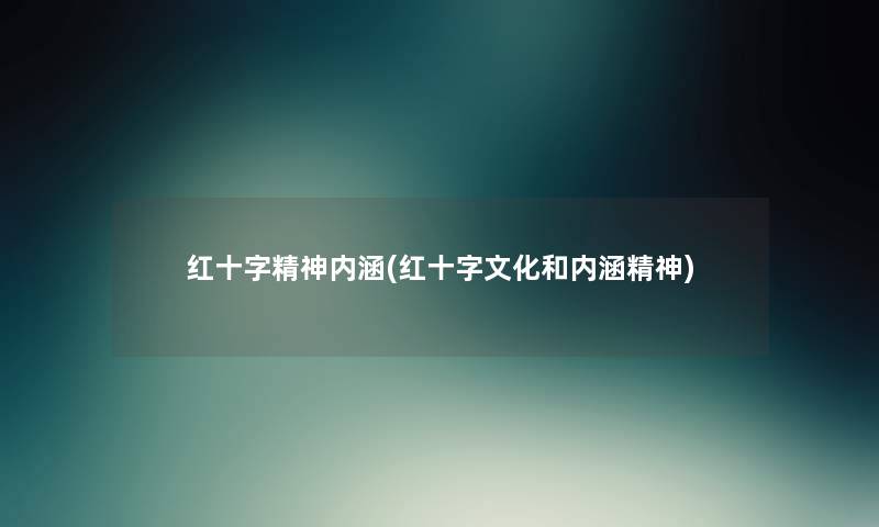 红十字精神内涵(红十字文化和内涵精神) 红十字精神内涵(红十字文化和内涵精神)