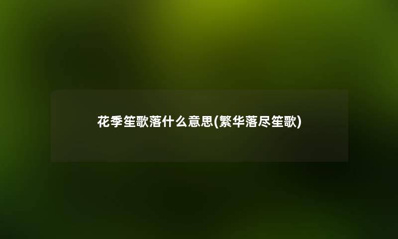 花季笙歌落什么意思(繁华落尽笙歌) 花季笙歌落什么意思(繁华落尽笙歌)