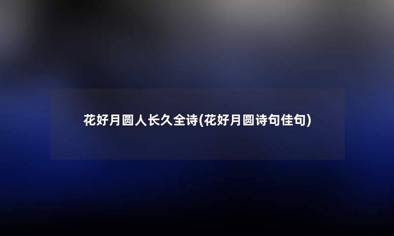 花好月圆人长久全诗(花好月圆诗句佳句) 花好月圆人长久全诗(花好月圆诗句佳句)