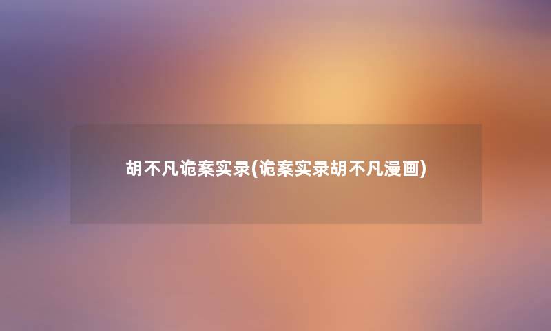 胡不凡诡案实录(诡案实录胡不凡漫画) 胡不凡诡案实录(诡案实录胡不凡漫画)