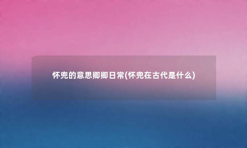 怀兜的意思卿卿日常(怀兜在古代是什么) 怀兜的意思卿卿日常(怀兜在古代是什么)