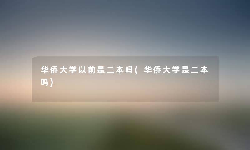 华侨大学以前是二本吗(华侨大学是二本吗) 华侨大学以前是二本吗(华侨大学是二本吗)