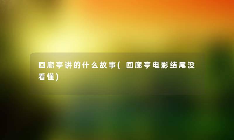 回廊亭讲的什么故事(回廊亭电影没看懂) 回廊亭讲的什么故事(回廊亭电影没看懂)