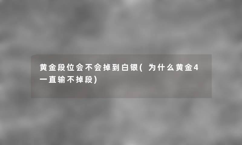 黄金段位会不会掉到白银(为什么黄金4一直输不掉段) 黄金段位会不会掉到白银(为什么黄金4一直输不掉段)