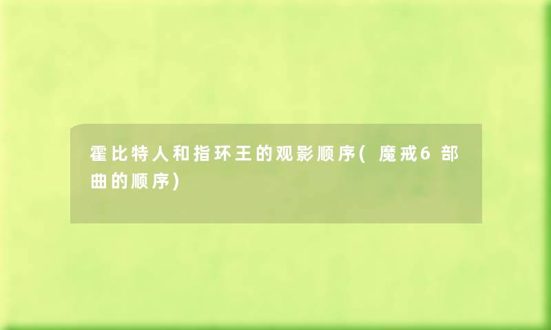 霍比特人和指环王的观影顺序(魔戒6部曲的顺序) 霍比特人和指环王的观影顺序(魔戒6部曲的顺序)