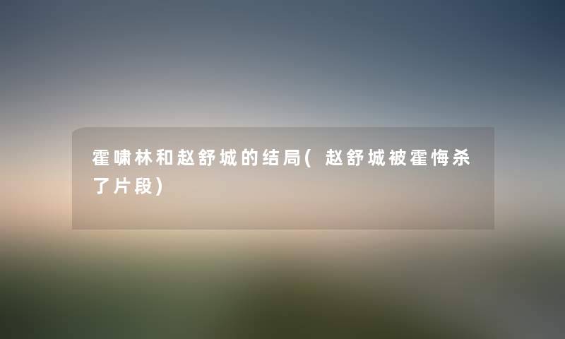 霍啸林和赵舒城的结局(赵舒城被霍悔杀了片段) 霍啸林和赵舒城的结局(赵舒城被霍悔杀了片段)
