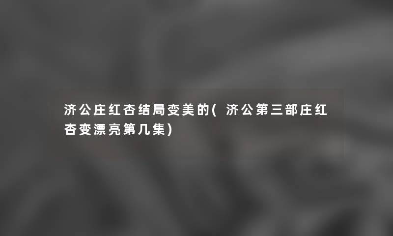 济公庄红杏结局变美的(济公第三部庄红杏变漂亮第几集) 济公庄红杏结局变美的(济公第三部庄红杏变漂亮第几集)