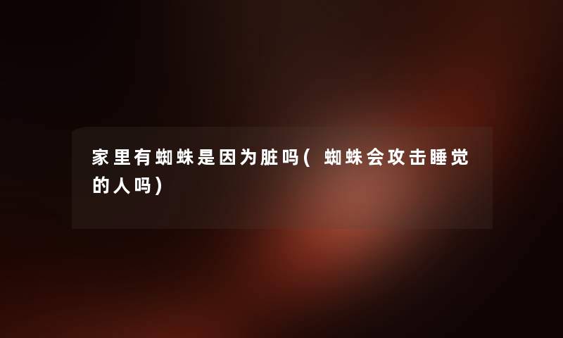 家里有蜘蛛是因为脏吗(蜘蛛会攻击睡觉的人吗) 家里有蜘蛛是因为脏吗(蜘蛛会攻击睡觉的人吗)
