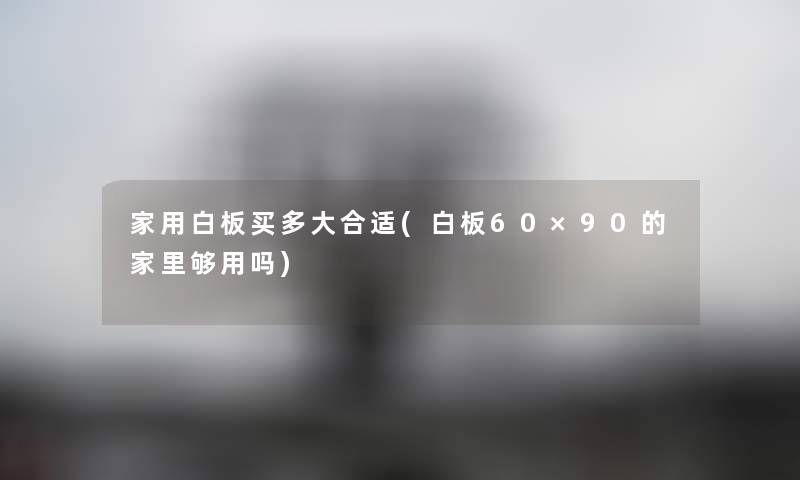 家用白板买多大合适(白板60×90的家里够用吗) 家用白板买多大合适(白板60×90的家里够用吗)