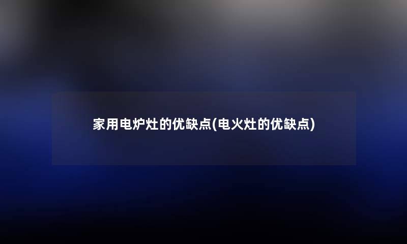 家用电炉灶的优缺点(电火灶的优缺点) 家用电炉灶的优缺点(电火灶的优缺点)