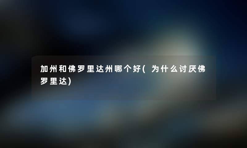 加州和佛罗里达州哪个好(为什么讨厌佛罗里达) 加州和佛罗里达州哪个好(为什么讨厌佛罗里达)