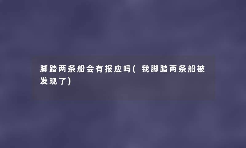 脚踏两条船会有报应吗(我脚踏两条船被发现了) 脚踏两条船会有报应吗(我脚踏两条船被发现了)