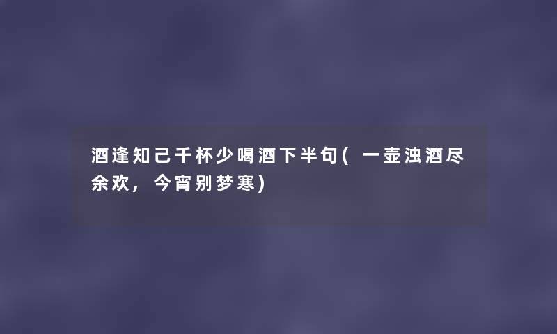 酒逢知己千杯少喝酒下半句(一壶浊酒尽余欢,今宵别梦寒) 酒逢知己千杯少喝酒下半句(一壶浊酒尽余欢,今宵别梦寒)