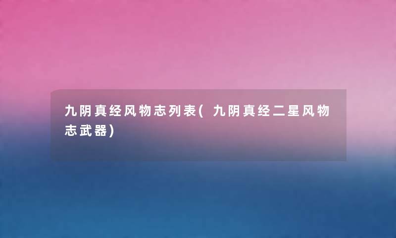 九阴真经风物志列表(九阴真经二星风物志武器) 九阴真经风物志列表(九阴真经二星风物志武器)
