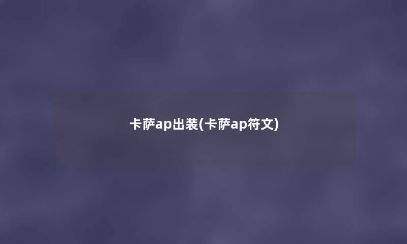 卡萨ap出装(卡萨ap符文) 卡萨ap出装(卡萨ap符文)
