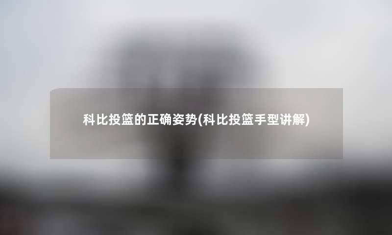科比投篮的正确姿势(科比投篮手型讲解) 科比投篮的正确姿势(科比投篮手型讲解)