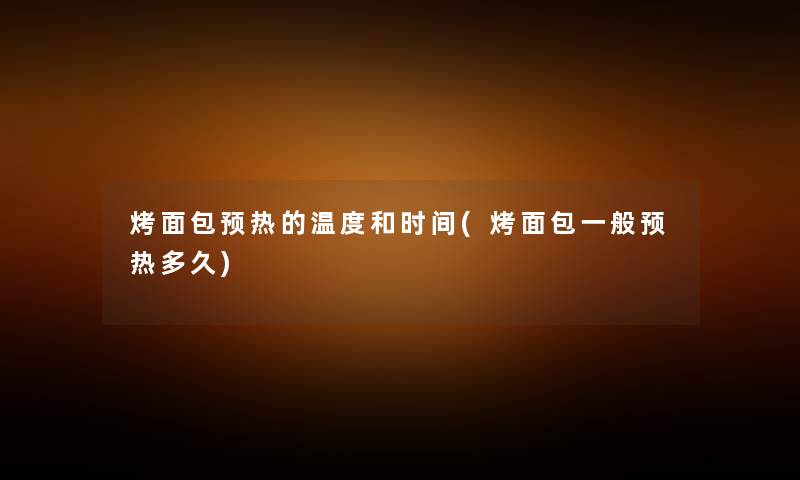 烤面包预热的温度和时间(烤面包一般预热多久) 烤面包预热的温度和时间(烤面包一般预热多久)
