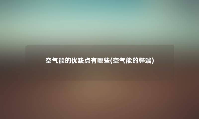 空气能的优缺点有哪些(空气能的弊端) 空气能的优缺点有哪些(空气能的弊端)