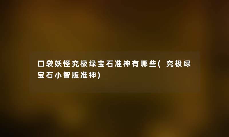 口袋妖怪究极绿宝石准神有哪些(究极绿宝石老马版准神) 口袋妖怪究极绿宝石准神有哪些(究极绿宝石老马版准神)