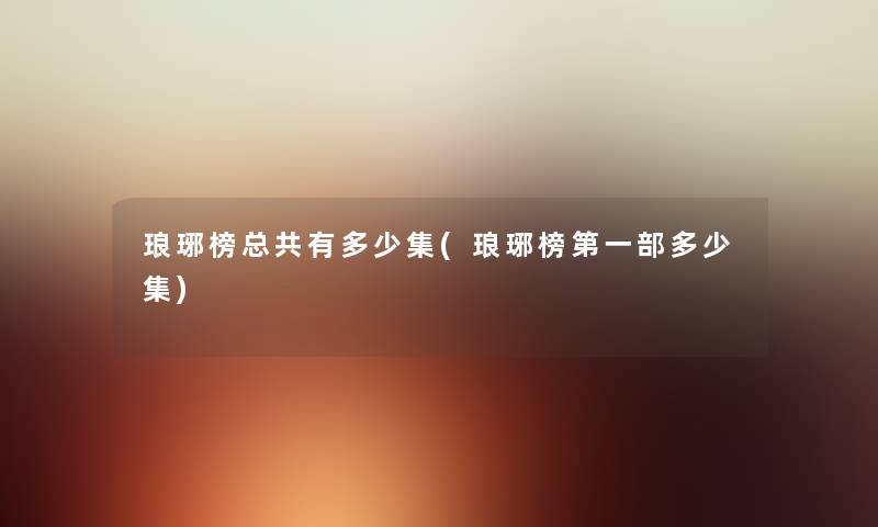 琅琊榜总共有多少集(琅琊榜第一部多少集) 琅琊榜总共有多少集(琅琊榜第一部多少集)