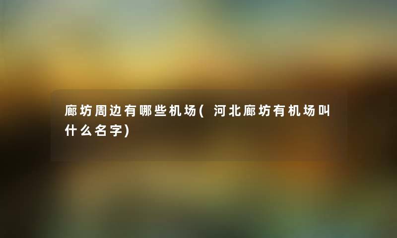 廊坊周边有哪些机场(河北廊坊有机场叫什么名字)