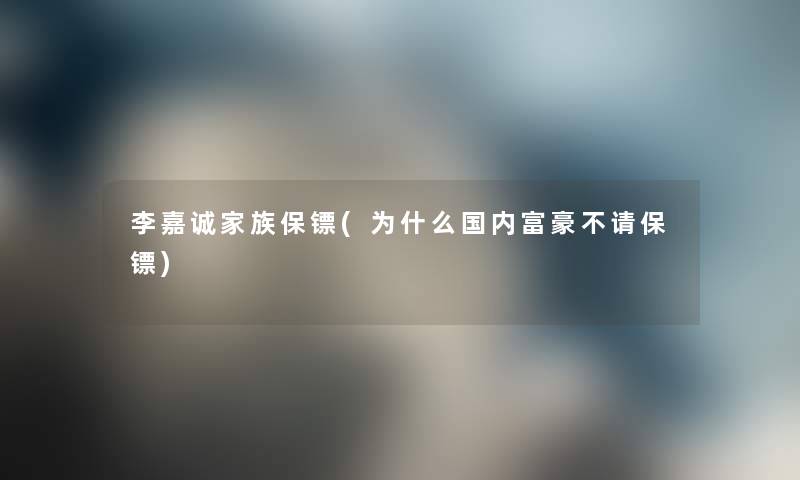 李嘉诚家族保镖(为什么国内富豪不请保镖) 李嘉诚家族保镖(为什么国内富豪不请保镖)