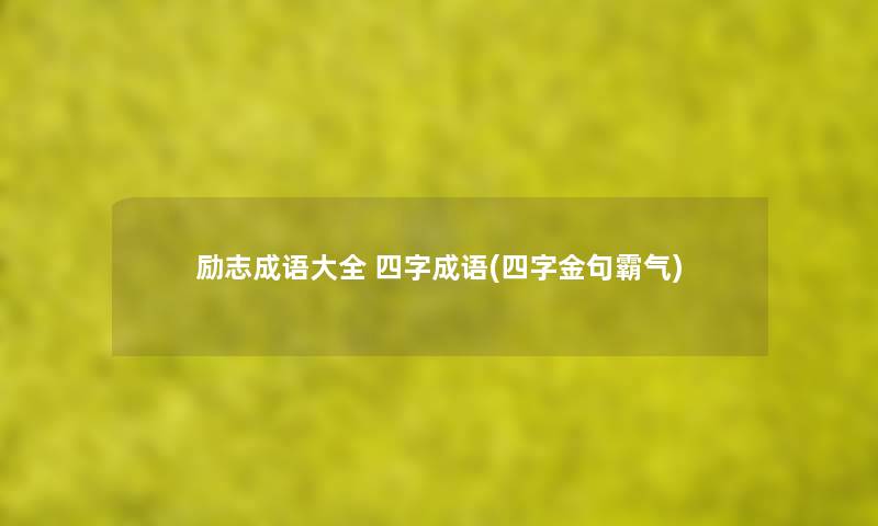 励志成语大全 四字成语(四字金句霸气) 励志成语大全 四字成语(四字金句霸气)