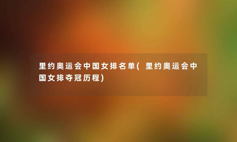 里约奥运会中国女推荐单(里约奥运会中国女排夺冠历程) 里约奥运会中国女推荐单(里约奥运会中国女排夺冠历程)
