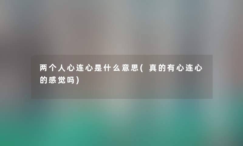 两个人心连心是什么意思(真的有心连心的感觉吗) 两个人心连心是什么意思(真的有心连心的感觉吗)
