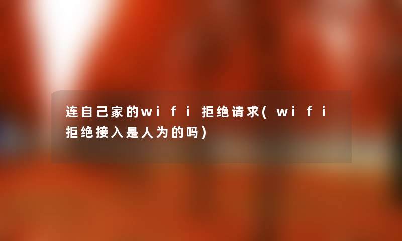 连自己家的wifi拒绝请求(wifi拒绝接入是人为的吗) 连自己家的wifi拒绝请求(wifi拒绝接入是人为的吗)