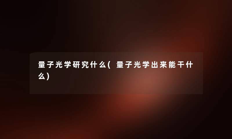 量子光学研究什么(量子光学出来能干什么)