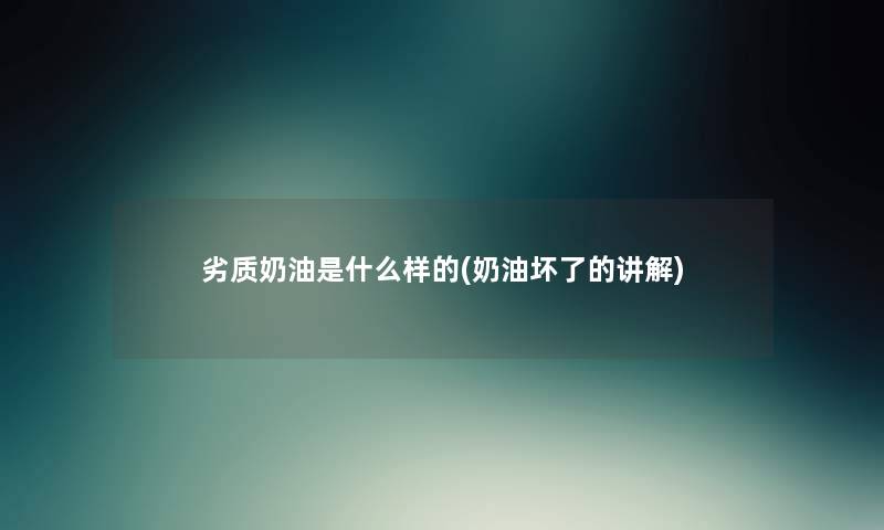 劣质奶油是什么样的(奶油坏了的讲解) 劣质奶油是什么样的(奶油坏了的讲解)