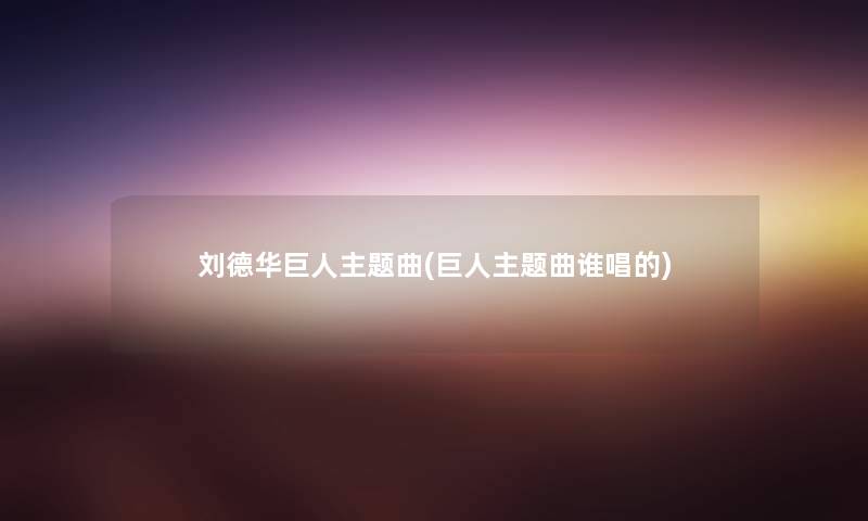 刘德华巨人主题曲(巨人主题曲谁唱的) 刘德华巨人主题曲(巨人主题曲谁唱的)