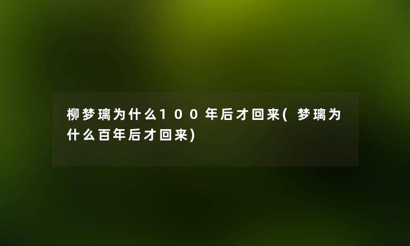 柳梦璃为什么100年后才回来(梦璃为什么百年后才回来) 柳梦璃为什么100年后才回来(梦璃为什么百年后才回来)
