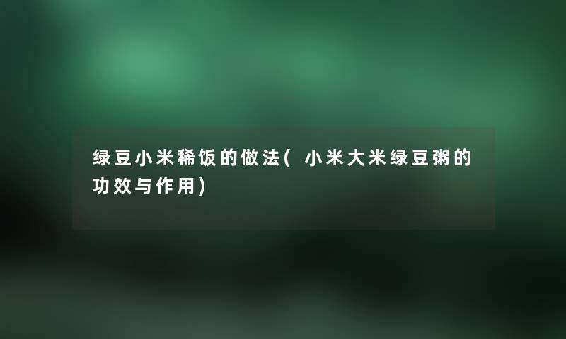 绿豆小米稀饭的做法(小米大米绿豆粥的功效与作用) 绿豆小米稀饭的做法(小米大米绿豆粥的功效与作用)