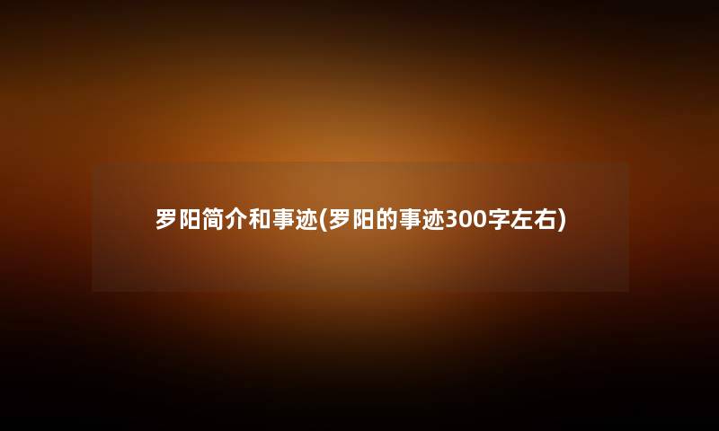 罗阳简介和事迹(罗阳的事迹300字左右) 罗阳简介和事迹(罗阳的事迹300字左右)
