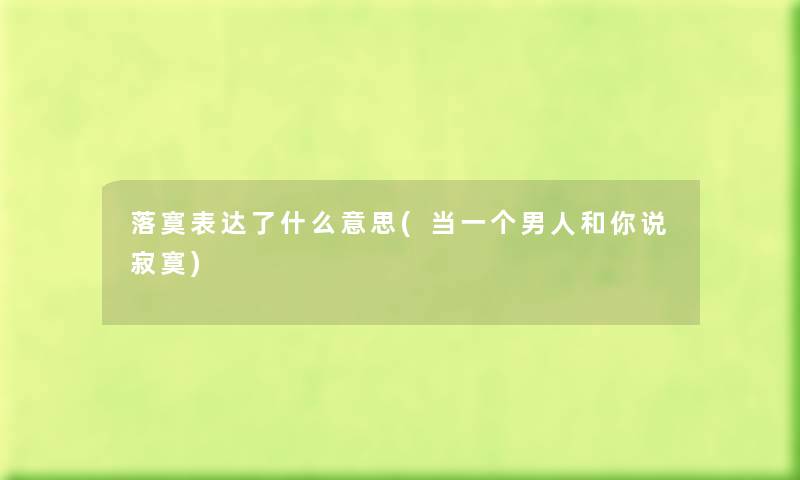 落寞表达了什么意思(当一个男人和你说寂寞) 落寞表达了什么意思(当一个男人和你说寂寞)