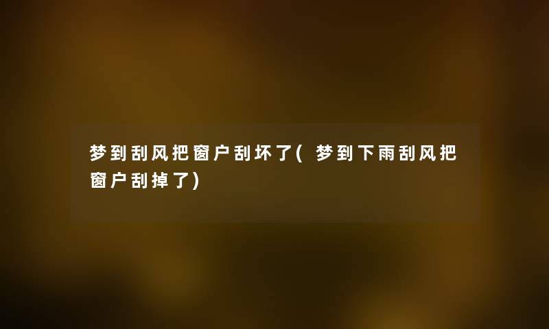 梦到刮风把窗户刮坏了(梦到下雨刮风把窗户刮掉了) 梦到刮风把窗户刮坏了(梦到下雨刮风把窗户刮掉了)