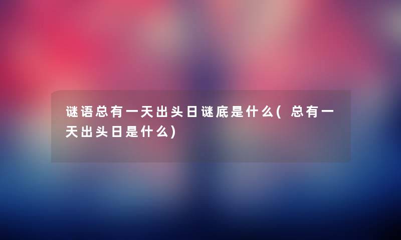 谜语总有一天出头日谜底是什么(总有一天出头日是什么) 谜语总有一天出头日谜底是什么(总有一天出头日是什么)